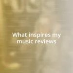 What inspires my music reviews