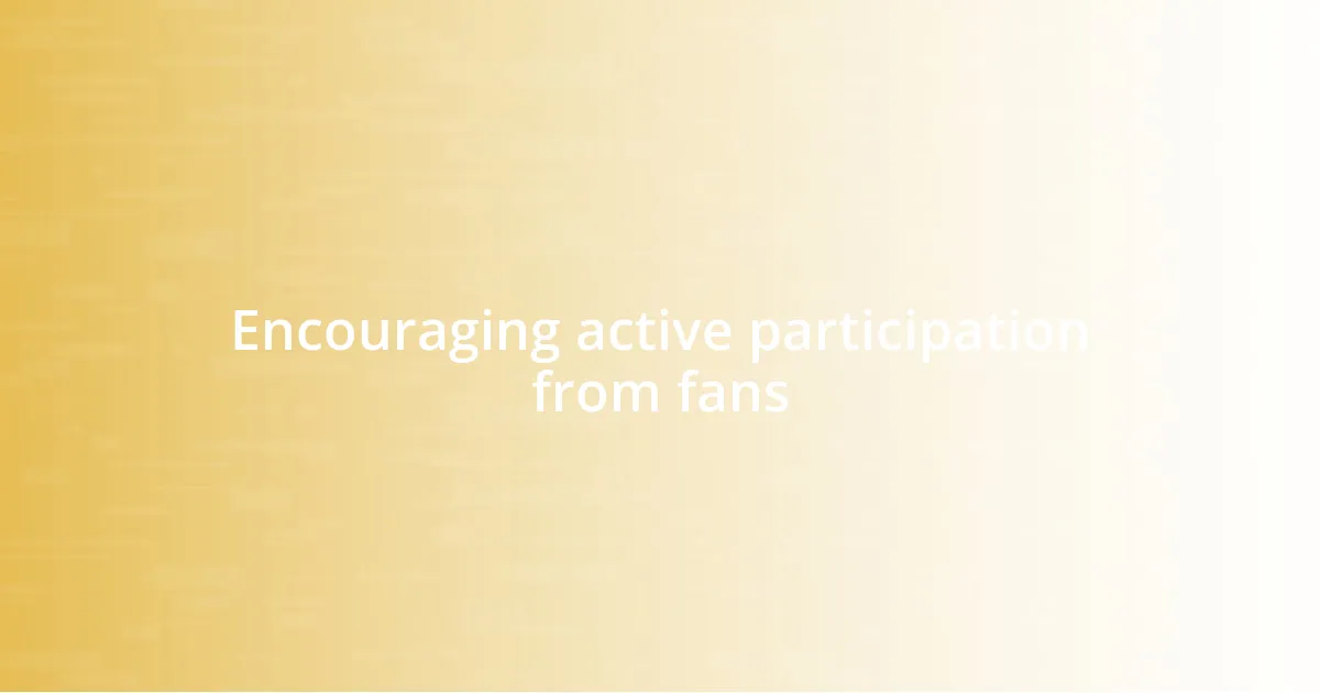 Encouraging active participation from fans