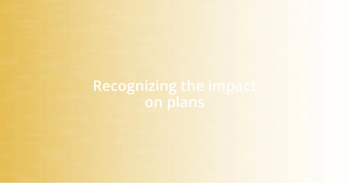 Recognizing the impact on plans