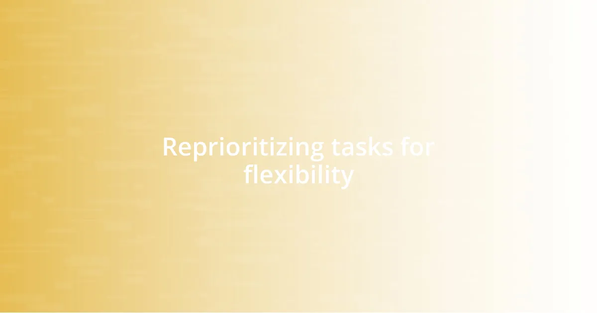 Reprioritizing tasks for flexibility