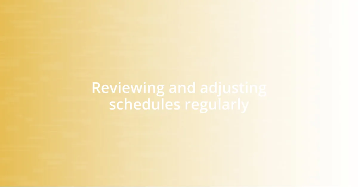 Reviewing and adjusting schedules regularly