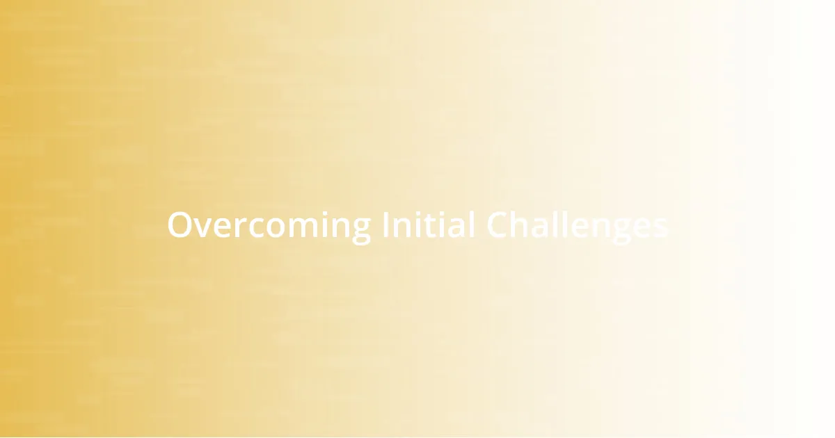 Overcoming Initial Challenges