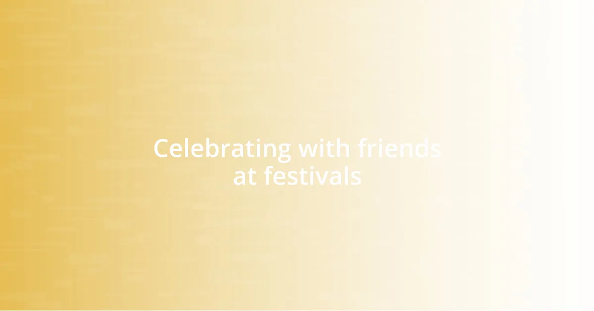 Celebrating with friends at festivals