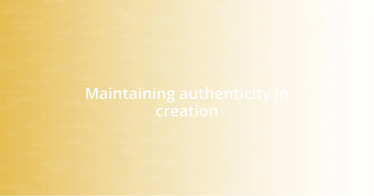 Maintaining authenticity in creation