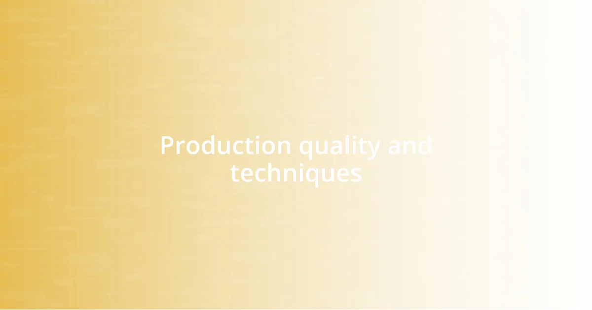 Production quality and techniques